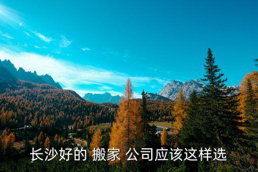 长沙好的 搬家 公司应该这样选