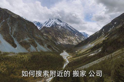 如何搜索附近的 搬家 公司