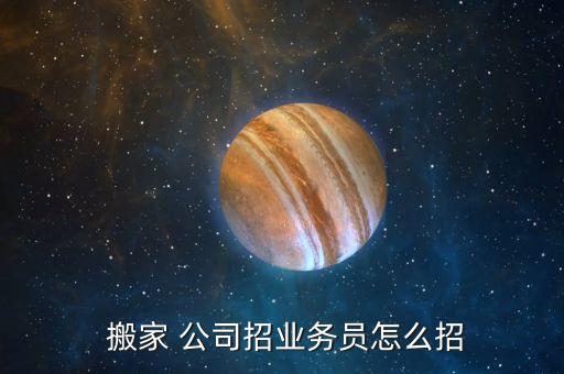  搬家 公司招业务员怎么招