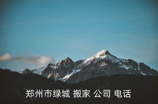 郑州市绿城 搬家 公司 电话