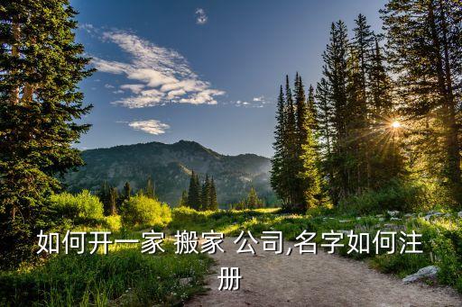 如何开一家 搬家 公司,名字如何注册