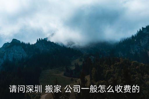 请问深圳 搬家 公司一般怎么收费的