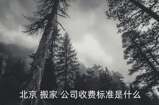  北京 搬家 公司收费标准是什么