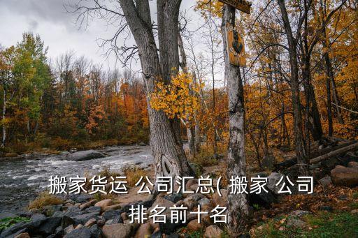  搬家货运 公司汇总( 搬家 公司排名前十名