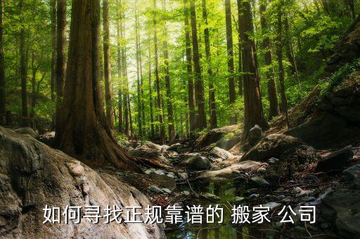 如何寻找正规靠谱的 搬家 公司