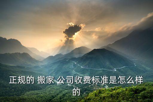 正规的 搬家 公司收费标准是怎么样的