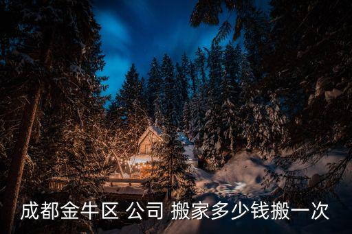 成都金牛区 公司 搬家多少钱搬一次