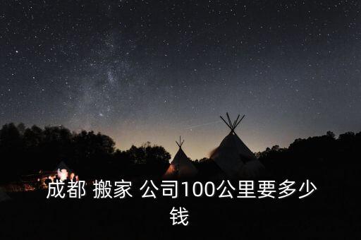 成都 搬家 公司100公里要多少钱