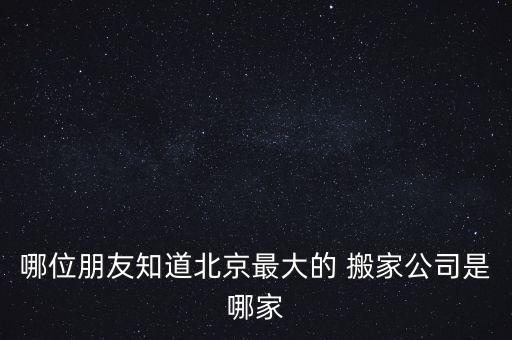哪位朋友知道北京最大的 搬家公司是哪家