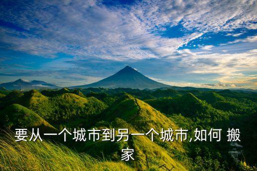 要从一个城市到另一个城市,如何 搬家