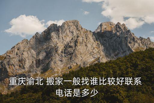 重庆渝北 搬家一般找谁比较好联系 电话是多少