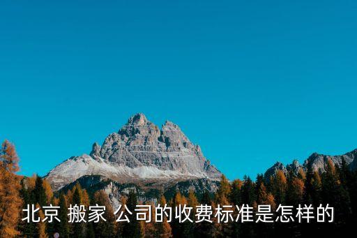 北京 搬家 公司的收费标准是怎样的