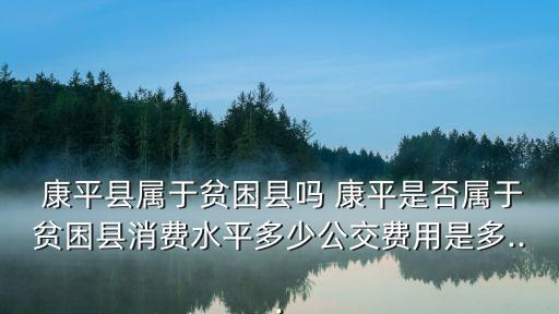  康平县属于贫困县吗 康平是否属于贫困县消费水平多少公交费用是多...
