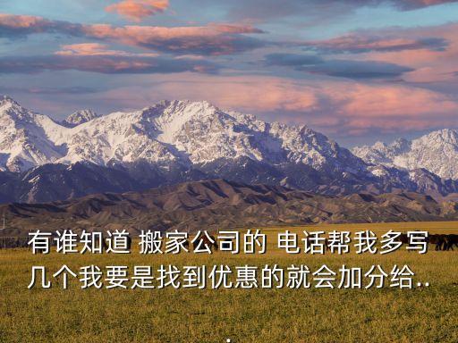 有谁知道 搬家公司的 电话帮我多写几个我要是找到优惠的就会加分给...