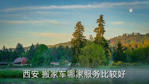 西安 搬家车哪家服务比较好