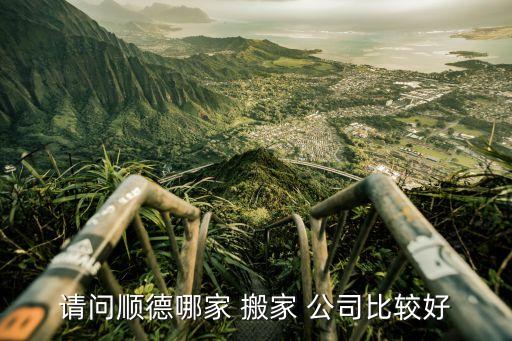 请问顺德哪家 搬家 公司比较好