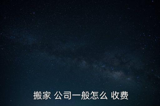  搬家 公司一般怎么 收费