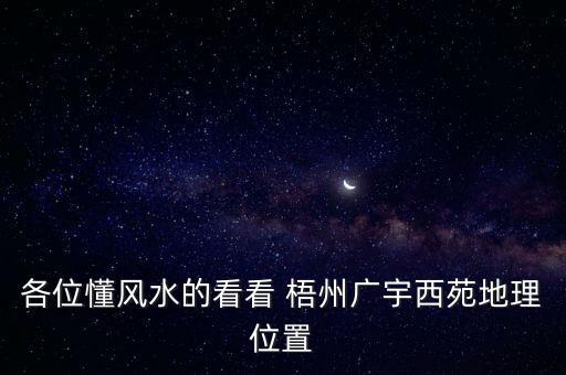 各位懂风水的看看 梧州广宇西苑地理位置