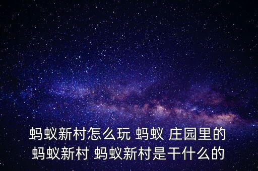 蚂蚁新村怎么玩 蚂蚁 庄园里的 蚂蚁新村 蚂蚁新村是干什么的