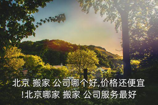 附近有哪家搬家公司好点,附近搬家公司哪家最便宜