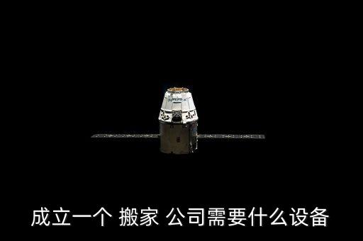 成立一个 搬家 公司需要什么设备