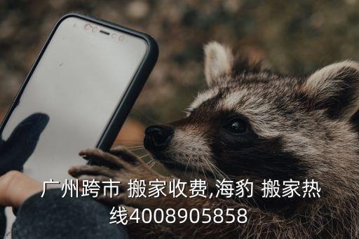  广州跨市 搬家收费,海豹 搬家热线4008905858
