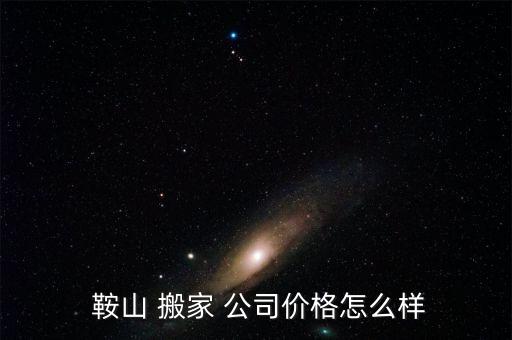  鞍山 搬家 公司价格怎么样