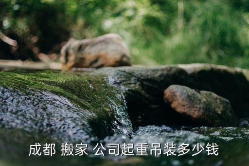 成都 搬家 公司起重吊装多少钱