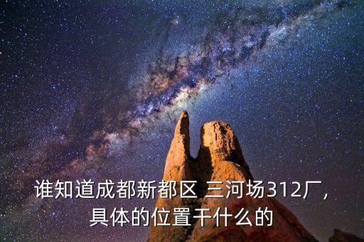 谁知道成都新都区 三河场312厂,具体的位置干什么的