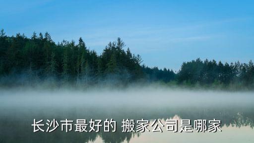 长沙市最好的 搬家公司是哪家