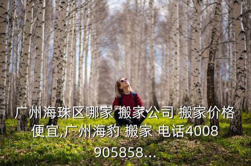 广州海珠区哪家 搬家公司 搬家价格便宜,广州海豹 搬家 电话4008905858...