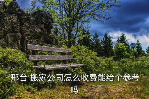  邢台 搬家公司怎么收费能给个参考吗