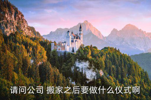请问公司 搬家之后要做什么仪式啊