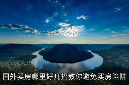 国外买房哪里好几招教你避免买房陷阱