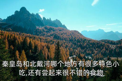 秦皇岛和北戴河哪个地方有很多特色小吃,还有尝起来很不错的食物