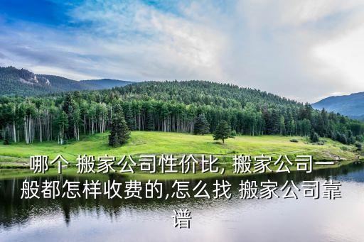 哪个 搬家公司性价比, 搬家公司一般都怎样收费的,怎么找 搬家公司靠谱
