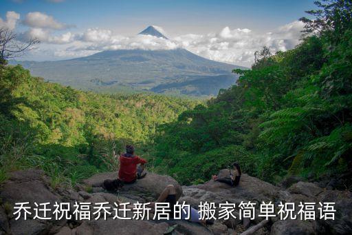 乔迁祝福乔迁新居的 搬家简单祝福语