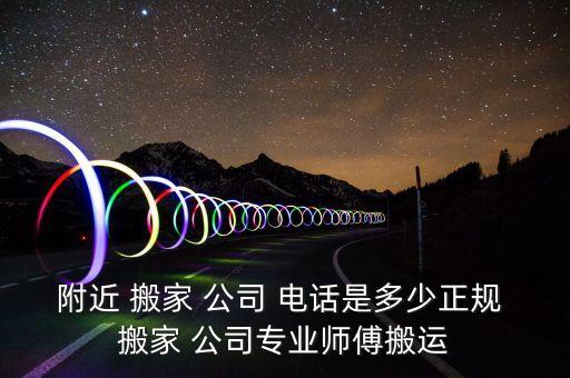 附近 搬家 公司 电话是多少正规 搬家 公司专业师傅搬运