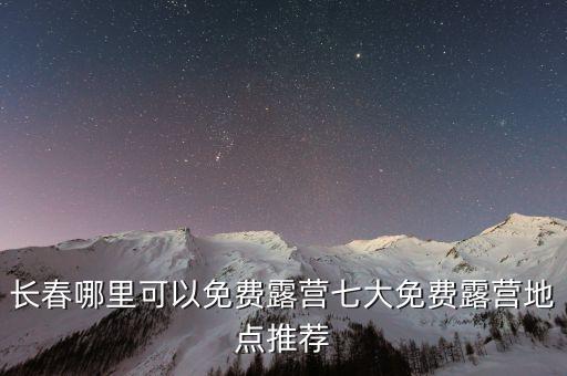 长春哪里可以免费露营七大免费露营地点推荐