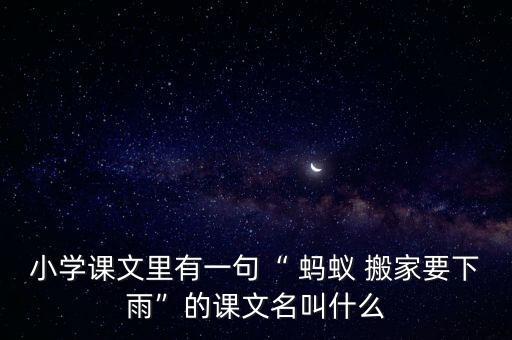 小学课文里有一句“ 蚂蚁 搬家要下雨”的课文名叫什么