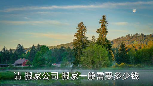 请 搬家公司 搬家一般需要多少钱