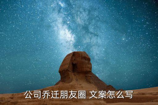 公司乔迁朋友圈 文案怎么写