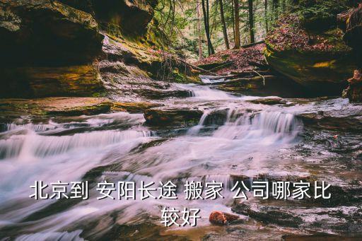 北京到 安阳长途 搬家 公司哪家比较好