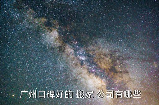  广州口碑好的 搬家 公司有哪些