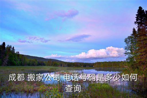 成都 搬家公司 电话号码是多少如何查询