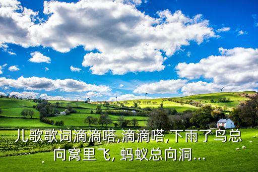 儿歌歌词滴滴嗒,滴滴嗒,下雨了鸟总向窝里飞, 蚂蚁总向洞...