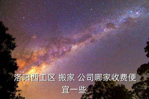 洛阳比较正规的搬家公司,洛阳搬家公司排名前十名
