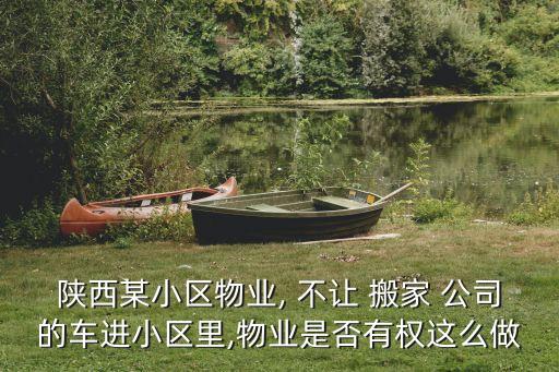 陕西某小区物业, 不让 搬家 公司的车进小区里,物业是否有权这么做