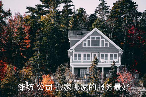  潍坊 公司 搬家哪家的服务最好