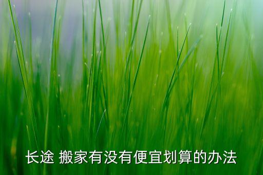 长途 搬家有没有便宜划算的办法
